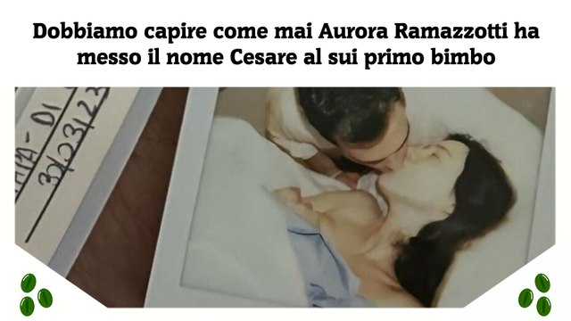 Dobbiamo capire come mai Aurora Ramazzotti ha messo il nome Cesare al sui primo bimbo