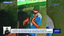 Suspek sa pagpatay sa college student, tukoy na ng PNP pero nananatiling at-large | Saksi