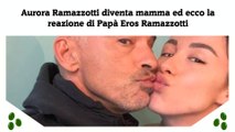 Aurora Ramazzotti diventa mamma ed ecco la reazione di Papà Eros Ramazzotti