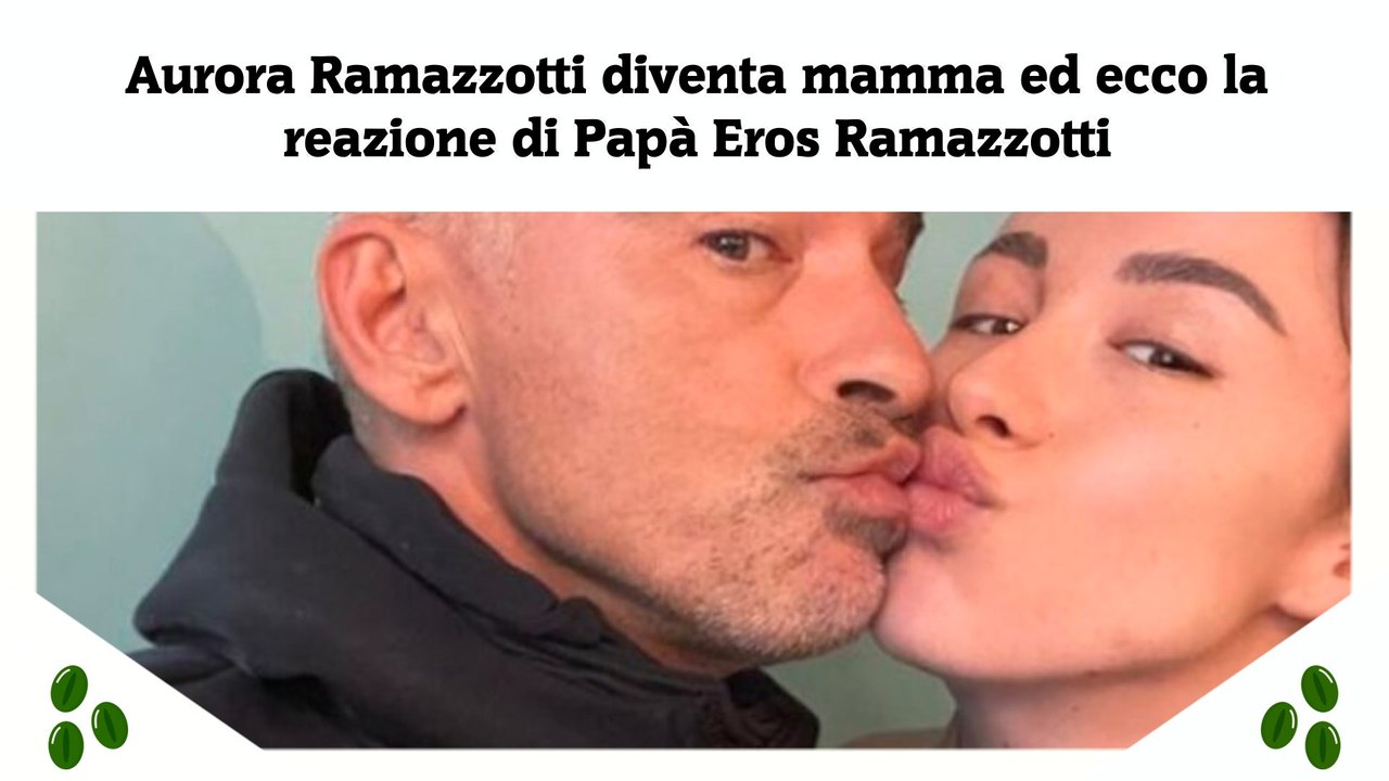 Aurora Ramazzotti diventa mamma ed ecco la reazione di Papà Eros Ramazzotti
