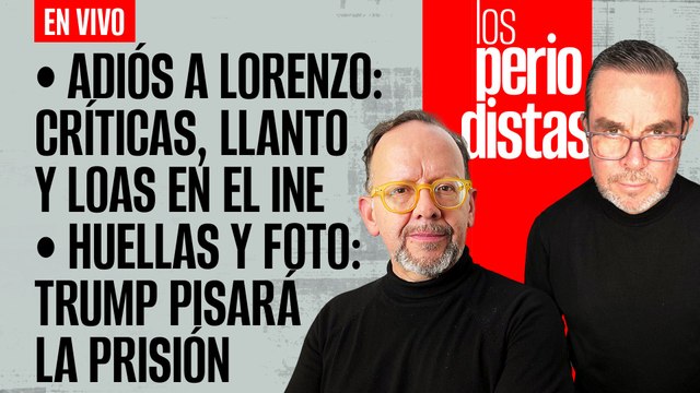 #EnVivo | #LosPeriodistas | Adiós a Lorenzo: Reclamos, llanto y loas en el INE | Trump pisará prisión