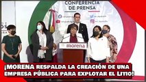 ¡VEAN! ¡MORENA respalda la creación de unaempresa pública para explotar el Litio!