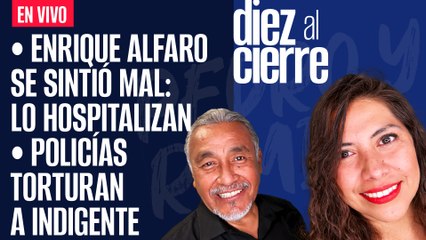 #EnVivo | #DiezAlCierre | Alfaro se sintió mal: lo hospitalizan | Policías torturan a indigente