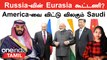 Russia-வின் 2 நண்பர்கள்| America-வுக்கு எதிரான Eurasia கூட்டணியா?|China-Saudi Arabia புதிய நெருக்கம்