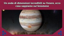 Un onda di dimensioni incredibili su Venere, ecco cosa sappiamo sul fenomeno