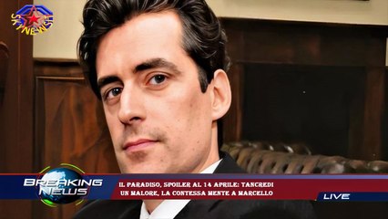 Il Paradiso, spoiler al 14 aprile: Tancredi  un malore, la Contessa mente a Marcello