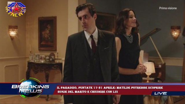 Il Paradiso, puntate 17-21 aprile: Matilde potrebbe scoprire bugie del marito e chiudere con lui