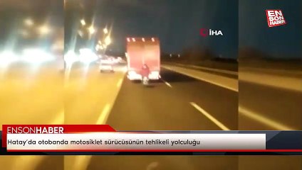 Hatay’da otobanda motosiklet sürücüsünün tehlikeli yolculuğu