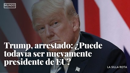 Trump, arrestado: ¿Puede todavía ser nuevamente presidente de EU?
