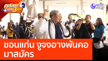 'ขอนแก่น' งูจงอางพันคอมาสมัคร (3 เม.ย. 66) คุยโขมงบ่าย 3 โมง