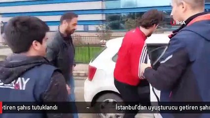 İstanbul'dan uyuşturucu getiren şahıs tutuklandı