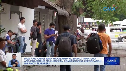 Mga nag-aapply para makasampa ng barko, ikinatuwa ang pag-extend ng European Commission sa certification ng Pinoy seafarers | Saksi
