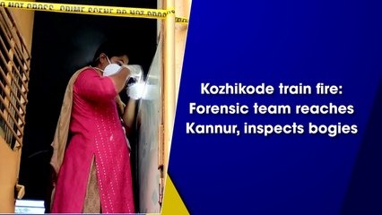 Kozhikode train fire: Forensic team reaches Kannur, inspects bogies