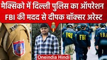 Deepak Boxer को Delhi Police ने Mexico से किया Arrest, FBI ने भी निभाई बड़ी भूमिका | वनइंडिया हिंदी