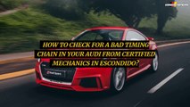 How To Check For A Bad Timing Chain In Your Audi From Certified Mechanics in Escondido?