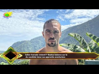 Julien Guirado violent?? Bastos balance sur le  du candidat dans Les apprentis aventuriers