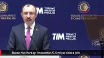 Bakan Muş Mart ayı ihracatımız 23,6 milyar dolara çıktı