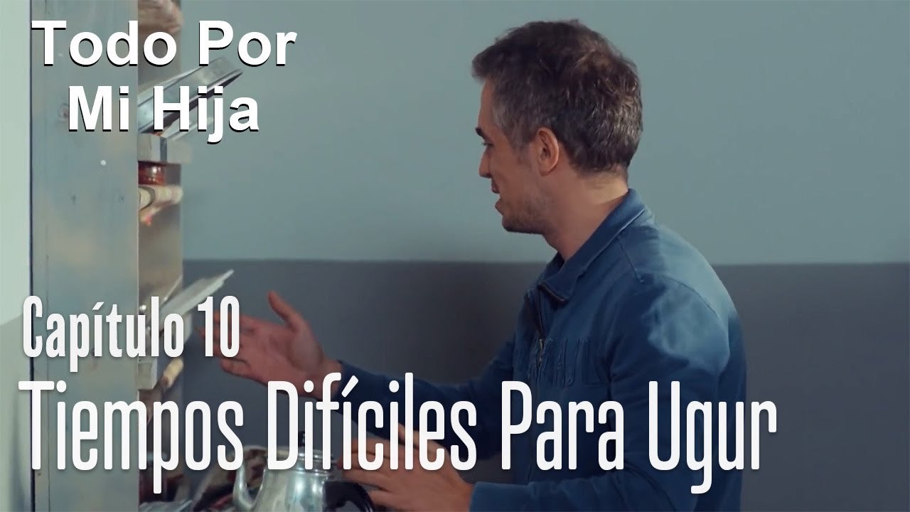 Tiempos difíciles para Ugur - Todo Por Mi Hija Capítulo 10