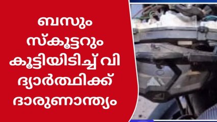 ബസും സ്കൂട്ടറും കൂട്ടിയിടിച്ച് വിദ്യാർത്ഥിക്ക് ദാരുണാന്ത്യം