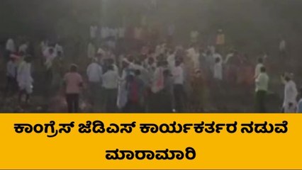 ಕಾಂಗ್ರೆಸ್ - ಜೆಡಿಎಸ್ ಕಾರ್ಯಕರ್ತರ ನಡುವೆ ಮಾರಾಮಾರಿ