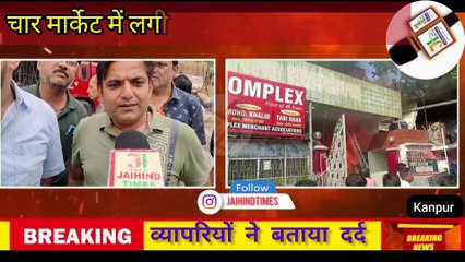 #कानपुर में अब तब की सबसे बड़ी आग से हजारों व्यापारी 'जले', अरबों का माल खाक, बताई तबाही की कहानी