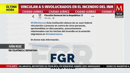 Vinculan a proceso a 5 personas por el incendio en el INM; Ciudad Juárez