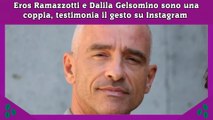 Eros Ramazzotti e Dalila Gelsomino sono una coppia, testimonia il gesto su Instagram