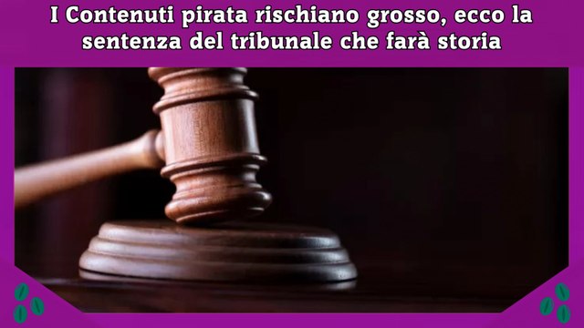 I Contenuti pirata rischiano grosso, ecco la sentenza del tribunale che farà storia