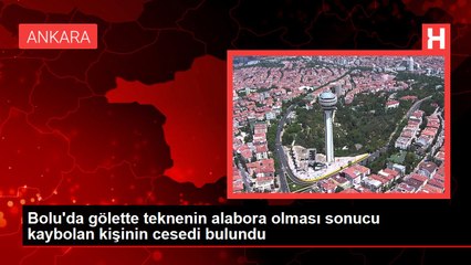 Bolu'da gölette teknenin alabora olması sonucu kaybolan kişinin cesedi bulundu