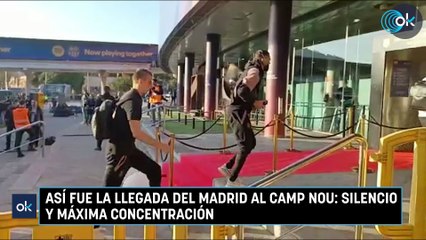 Así fue la llegada del Madrid al Camp Nou: silencio y máxima concentración