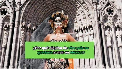 ¿Por qué alguien de otro país se quedaría a vivir en México?