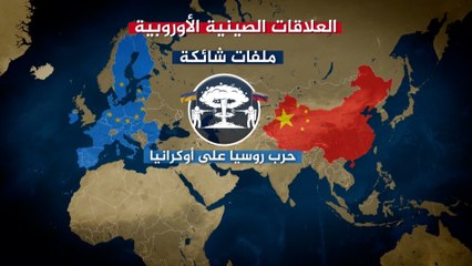 كيف هو مسار العلاقات الصينية الأوروبية؟ وأين هي مساحات التوافق وملفات الخلاف؟