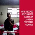 Joven abogado golpeado por policías en La Habana por vender cigarros