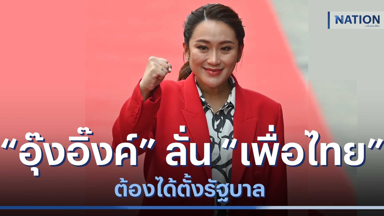 "อุ๊งอิ๊งค์" ลั่น "เพื่อไทย" ต้องได้ตั้งรัฐบาล...