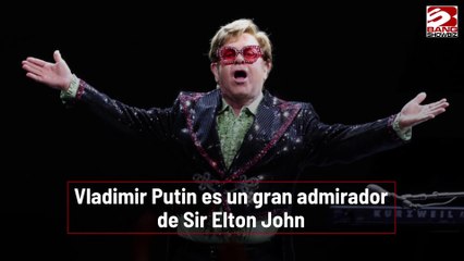 Vladimir Putin es un gran fan de Sir Elton John