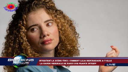 INTERVIEW La Scène Voici : comment Lilia Benchabane a-t-elle  La bande originale de Nagui sur France