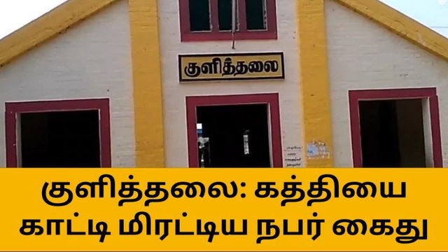 குளித்தலை:பணம் கேட்டு கத்தியை காட்டி மிரட்டிய நபர் கைது!
