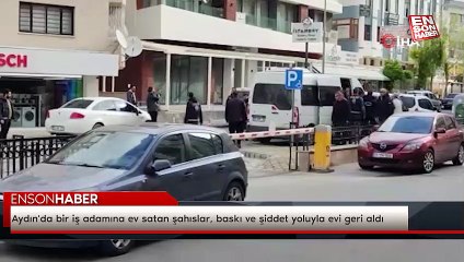Aydın'da bir iş adamına ev satan şahıslar, baskı ve şiddet yoluyla evi geri aldı