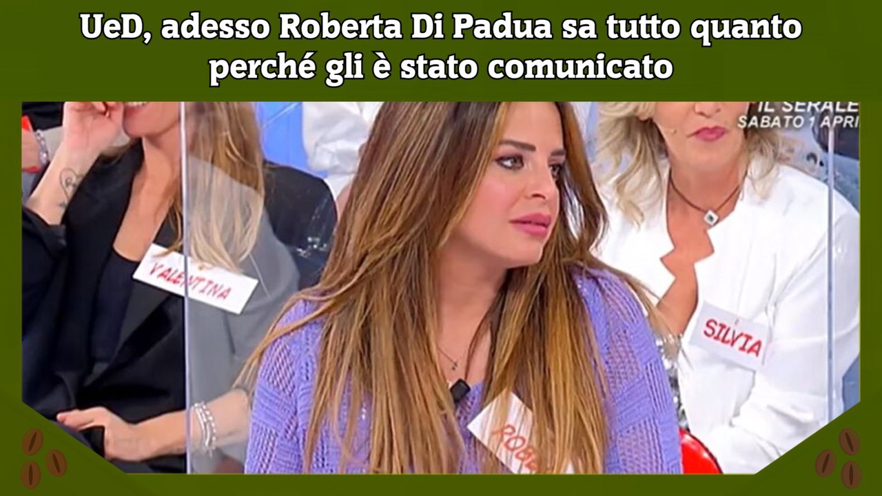 UeD, adesso Roberta Di Padua sa tutto quanto perché gli è stato comunicato