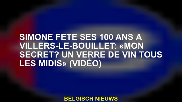 Simone fête ses 100 ans à Villers-le-Bouillet: «Mon secret? Un verre de vin tous les midis» (vidéo)