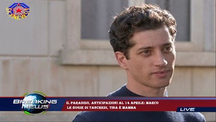 Il Paradiso, anticipazioni al 14 aprile: Marco  le bugie di Tancredi, Tina è mamma