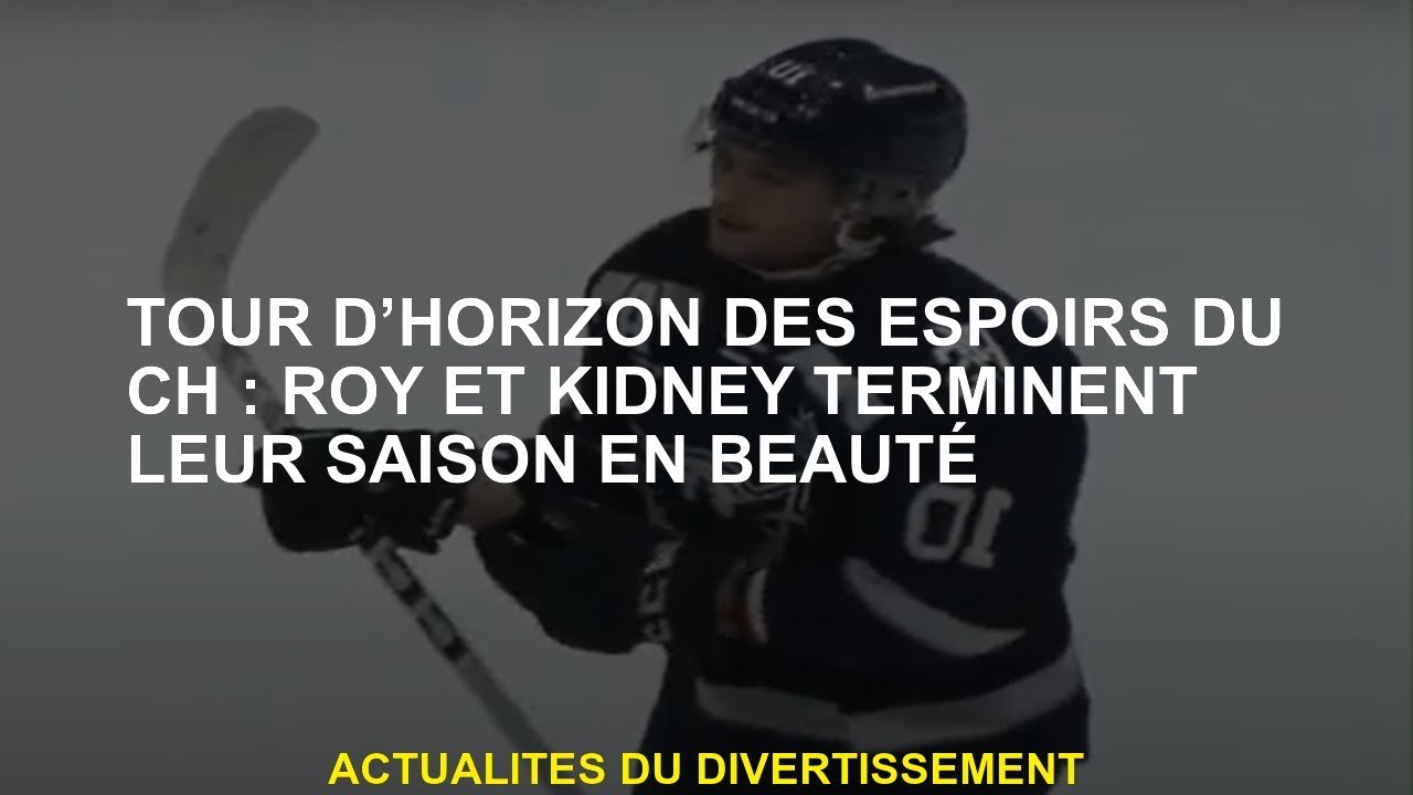 Tour d’horizon des espoirs du CH : Roy et Kidney terminent leur saison en beauté