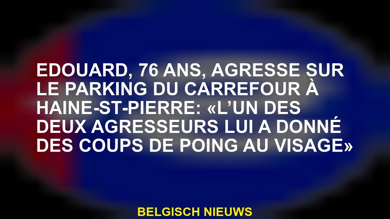 Edouard, 76 ans, agressé sur le parking du Carrefour à Haine-St-Pierre: «L’un des deux agresseurs lu