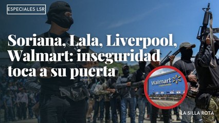 La inseguridad toca a la puerta de empresas como Soriana, Lala, Liverpool y  Walmart