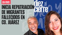 #EnVivo | #DiezAlCierre | Inicia repatriación de migrantes fallecidos | Muerte de operador de Duarte
