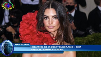 « Hollywood est un endroit dégueulasse » : Emily  stoppe sa carrière au cinéma