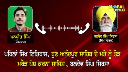 ਪਹਿਲਾਂ ਸਿੱਖ ਇਤਿਹਾਸ, ਹੁਣ ਆਨੰਦਪੁਰ ਸਾਹਿਬ ਦੇ ਮਤੇ ਨੂੰ ਤੋੜ-ਮਰੋੜ ਕੇ ਪੇਸ਼ ਕਰਨਾ ਸਾਜਿਸ਼-Baldev Singh Sirsa |