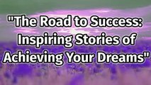 The Road to Success: Inspiring Stories of Achieving Your Dreams