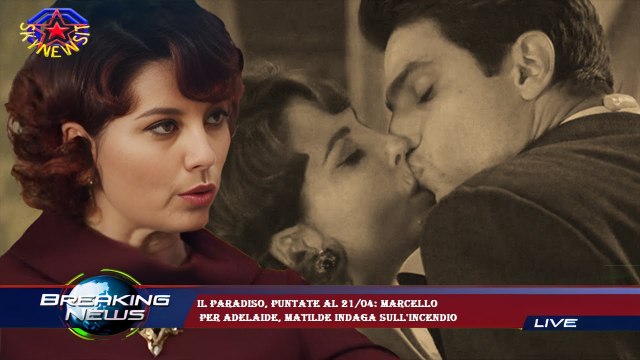 Il Paradiso, puntate al 21/04: Marcello per Adelaide, Matilde indaga sull'incendio