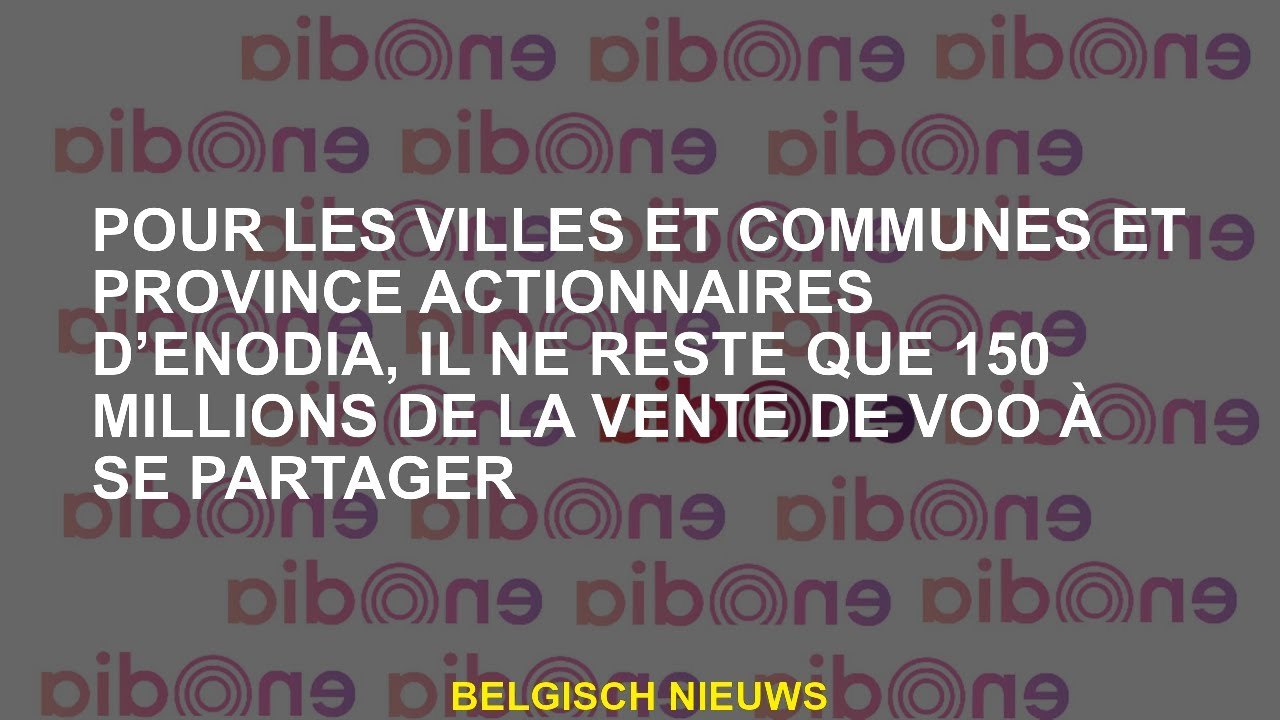 Pour les villes et communes et province actionnaires d’Enodia, il ne reste que 150 millions de la ve